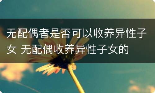 无配偶者是否可以收养异性子女 无配偶收养异性子女的