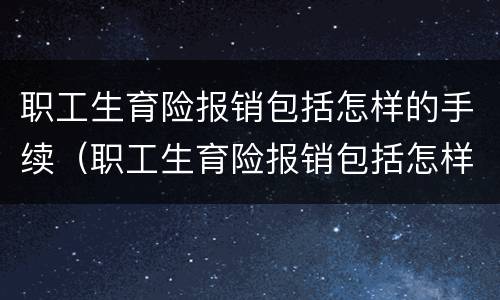 职工生育险报销包括怎样的手续（职工生育险报销包括怎样的手续和费用）