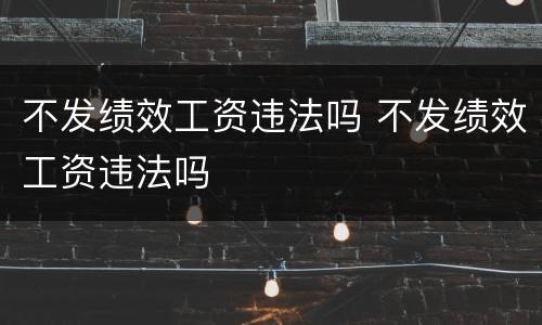 不发绩效工资违法吗 不发绩效工资违法吗