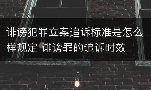 诽谤犯罪立案追诉标准是怎么样规定 诽谤罪的追诉时效