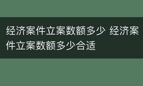 经济案件立案数额多少 经济案件立案数额多少合适