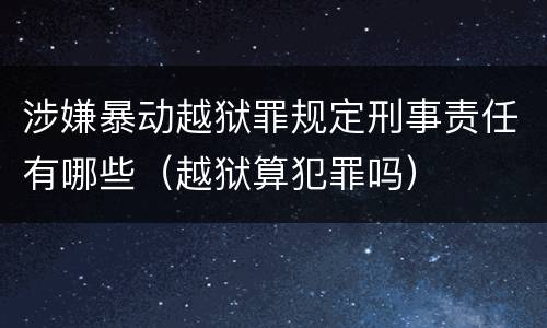 涉嫌暴动越狱罪规定刑事责任有哪些（越狱算犯罪吗）