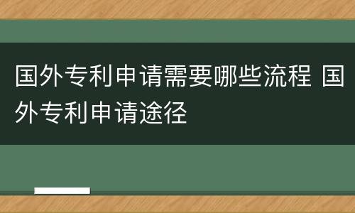 国外专利申请需要哪些流程 国外专利申请途径