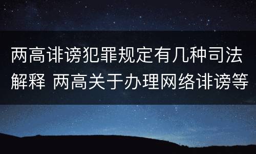 两高诽谤犯罪规定有几种司法解释 两高关于办理网络诽谤等刑事案件司法解释