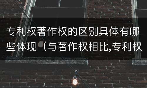 专利权著作权的区别具体有哪些体现（与著作权相比,专利权有哪些特征）
