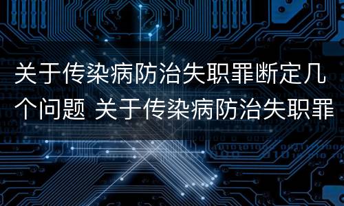 关于传染病防治失职罪断定几个问题 关于传染病防治失职罪断定几个问题