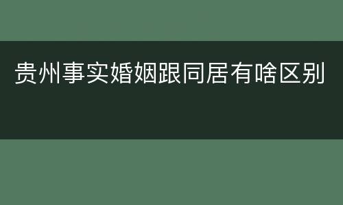贵州事实婚姻跟同居有啥区别