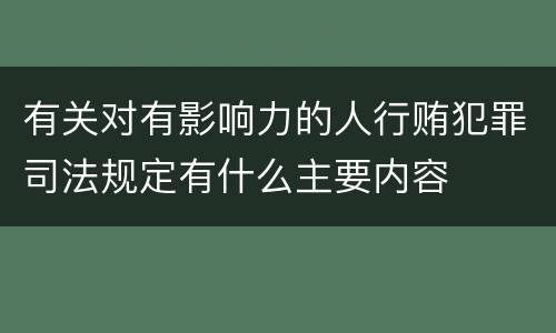 有关对有影响力的人行贿犯罪司法规定有什么主要内容