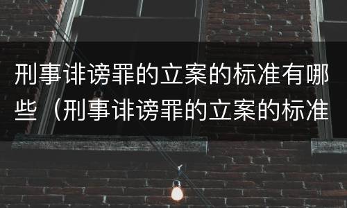 刑事诽谤罪的立案的标准有哪些（刑事诽谤罪的立案的标准有哪些条件）