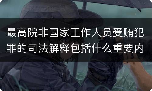最高院非国家工作人员受贿犯罪的司法解释包括什么重要内容