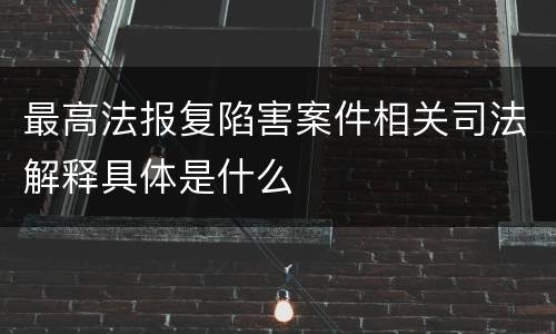 最高法报复陷害案件相关司法解释具体是什么