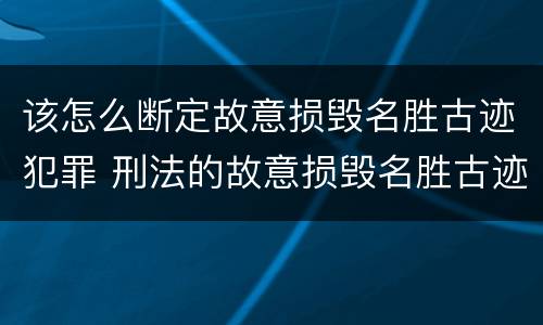 该怎么断定故意损毁名胜古迹犯罪 刑法的故意损毁名胜古迹