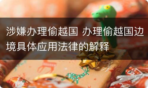 涉嫌办理偷越国 办理偷越国边境具体应用法律的解释