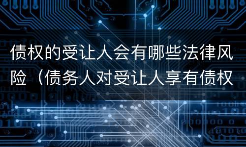 债权的受让人会有哪些法律风险（债务人对受让人享有债权）