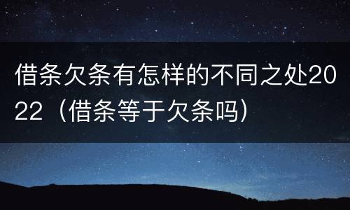 借条欠条有怎样的不同之处2022（借条等于欠条吗）