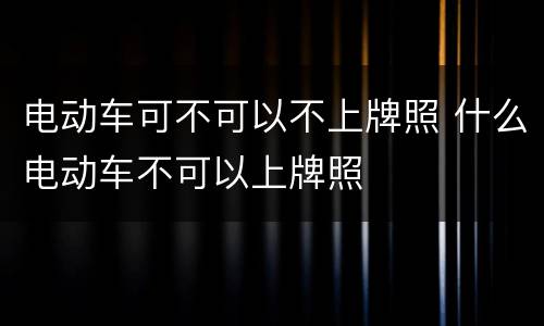 电动车可不可以不上牌照 什么电动车不可以上牌照