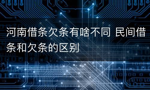 河南借条欠条有啥不同 民间借条和欠条的区别
