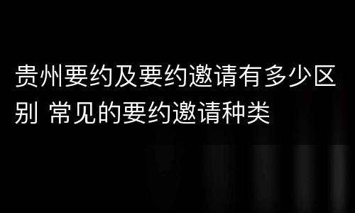 贵州要约及要约邀请有多少区别 常见的要约邀请种类