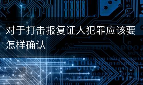 对于打击报复证人犯罪应该要怎样确认