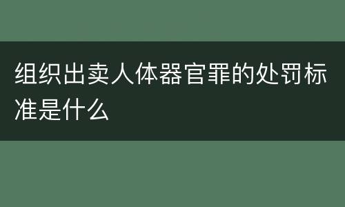 组织出卖人体器官罪的处罚标准是什么
