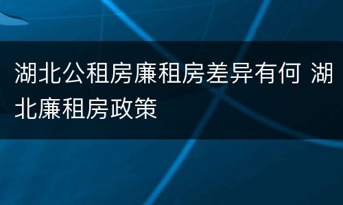 湖北公租房廉租房差异有何 湖北廉租房政策