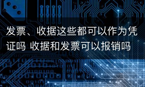 发票、收据这些都可以作为凭证吗 收据和发票可以报销吗