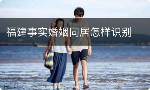福建事实婚姻同居怎样识别