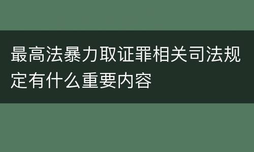 最高法暴力取证罪相关司法规定有什么重要内容