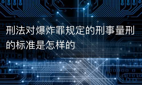 刑法对爆炸罪规定的刑事量刑的标准是怎样的