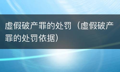 虚假破产罪的处罚（虚假破产罪的处罚依据）