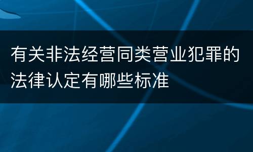 有关非法经营同类营业犯罪的法律认定有哪些标准