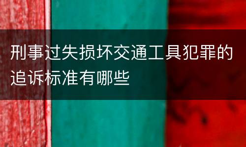 刑事过失损坏交通工具犯罪的追诉标准有哪些