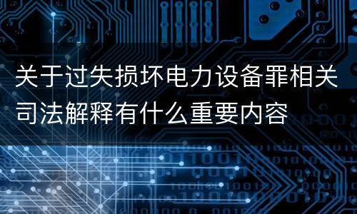 关于过失损坏电力设备罪相关司法解释有什么重要内容