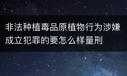 非法种植毒品原植物行为涉嫌成立犯罪的要怎么样量刑