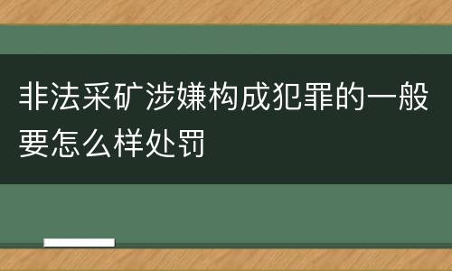 非法采矿涉嫌构成犯罪的一般要怎么样处罚