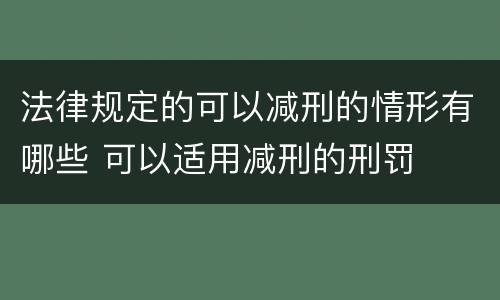 法律规定的可以减刑的情形有哪些 可以适用减刑的刑罚