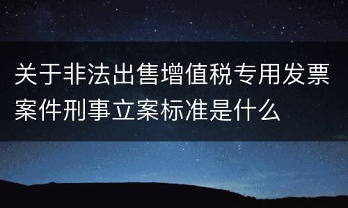 关于非法出售增值税专用发票案件刑事立案标准是什么