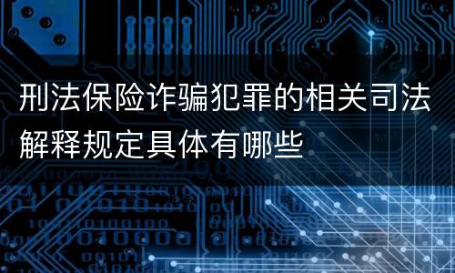 刑法保险诈骗犯罪的相关司法解释规定具体有哪些