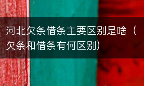 河北欠条借条主要区别是啥（欠条和借条有何区别）