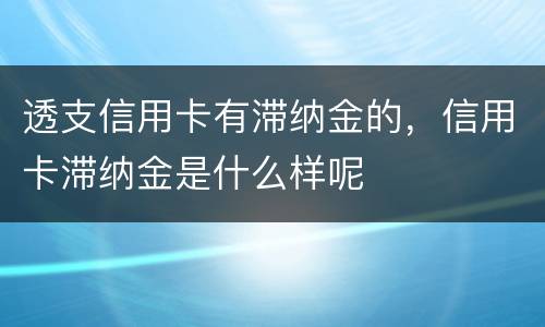 透支信用卡有滞纳金的，信用卡滞纳金是什么样呢