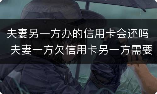夫妻另一方办的信用卡会还吗 夫妻一方欠信用卡另一方需要还吗