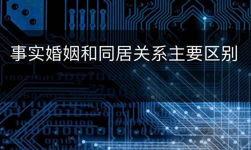 事实婚姻和同居关系主要区别