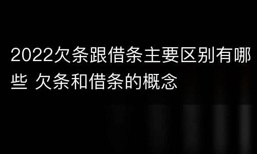 2022欠条跟借条主要区别有哪些 欠条和借条的概念