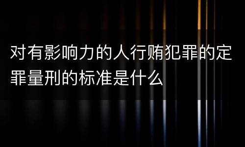 对有影响力的人行贿犯罪的定罪量刑的标准是什么