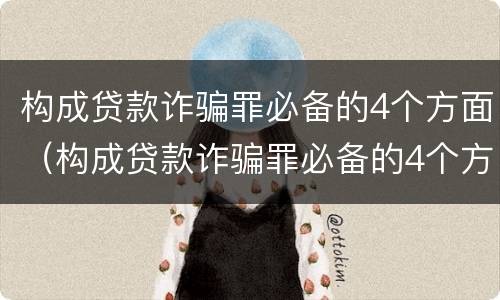 构成贷款诈骗罪必备的4个方面（构成贷款诈骗罪必备的4个方面是）