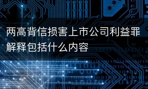 两高背信损害上市公司利益罪解释包括什么内容