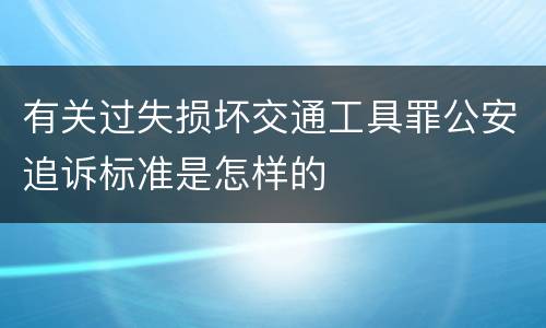 有关过失损坏交通工具罪公安追诉标准是怎样的