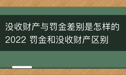 没收财产与罚金差别是怎样的2022 罚金和没收财产区别