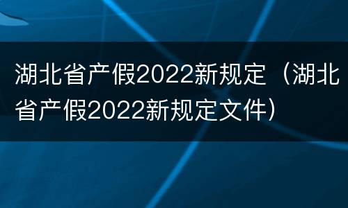 湖北省产假2022新规定（湖北省产假2022新规定文件）