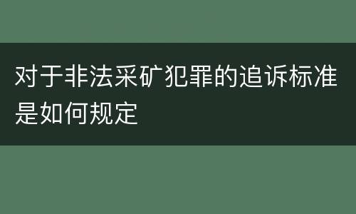 对于非法采矿犯罪的追诉标准是如何规定